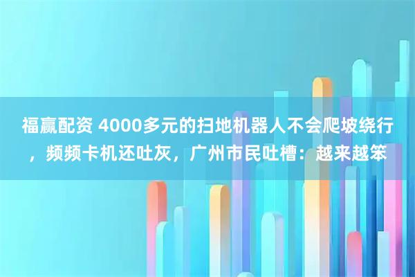 福赢配资 4000多元的扫地机器人不会爬坡绕行，频频卡机还吐灰，广州市民吐槽：越来越笨