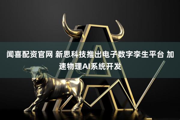 闻喜配资官网 新思科技推出电子数字孪生平台 加速物理AI系统开发