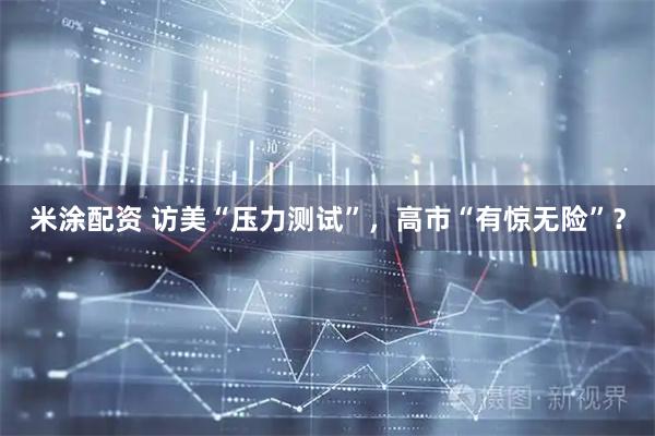米涂配资 访美“压力测试”，高市“有惊无险”？