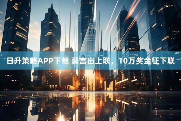 日升策略APP下载 莫言出上联，10万奖金征下联