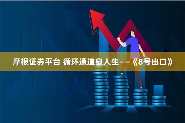 摩根证券平台 循环通道窥人生——《8号出口》