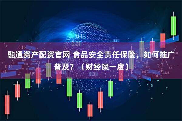 融通资产配资官网 食品安全责任保险，如何推广普及？（财经深一度）
