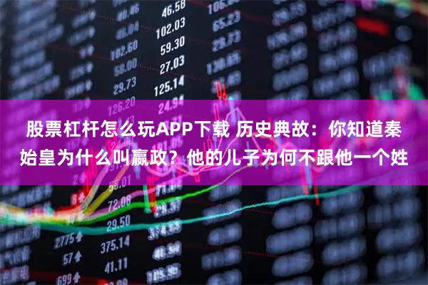 股票杠杆怎么玩APP下载 历史典故：你知道秦始皇为什么叫嬴政？他的儿子为何不跟他一个姓