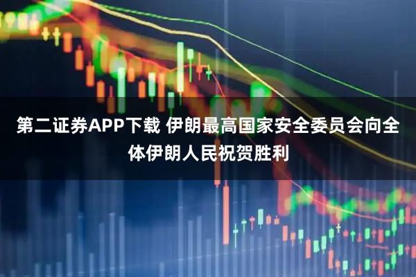 第二证券APP下载 伊朗最高国家安全委员会向全体伊朗人民祝贺胜利