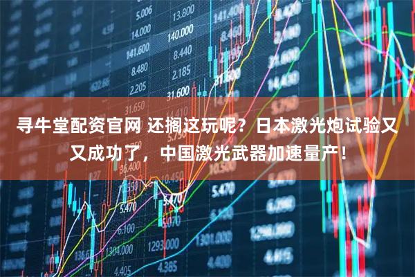 寻牛堂配资官网 还搁这玩呢？日本激光炮试验又又成功了，中国激光武器加速量产！