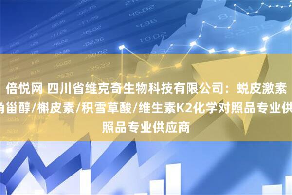 倍悦网 四川省维克奇生物科技有限公司：蜕皮激素/麦角甾醇/槲皮素/积雪草酸/维生素K2化学对照品专业供应商