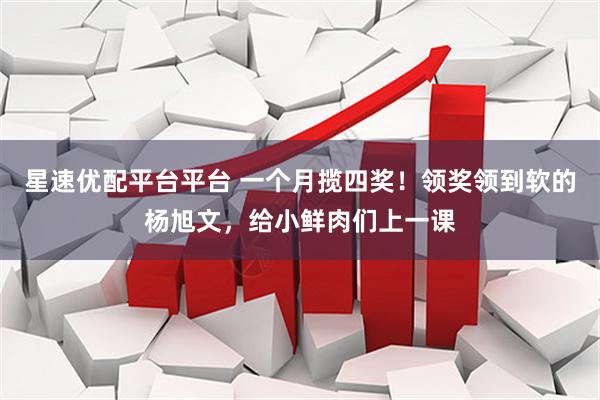 星速优配平台平台 一个月揽四奖！领奖领到软的杨旭文，给小鲜肉们上一课